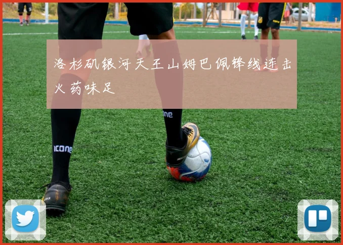 洛杉矶银河天王山姆巴佩锋线连击火药味足
