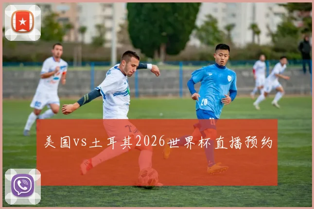 美国vs土耳其2026世界杯直播预约