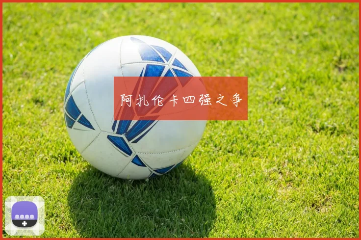 星空online(中国) - 阿扎伦卡四强之争
