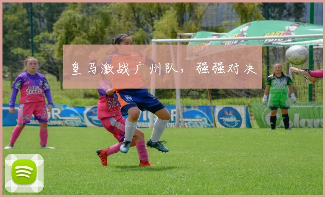 星空online(中国) - 皇马激战广州队，强强对决