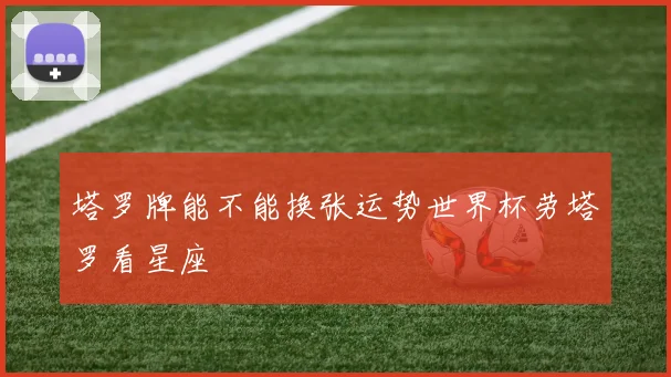 星空online(中国) - 塔罗牌能不能换张运势世界杯劳塔罗看星座