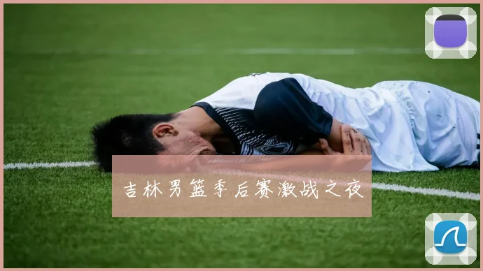 星空online(中国) - 吉林男篮季后赛激战之夜