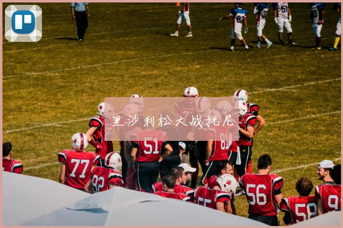 星空online(中国) - 里沙利松大战托尼