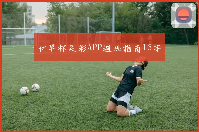 星空online(中国) - 世界杯足彩APP避坑指南15字