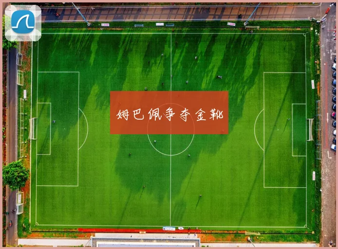 星空online(中国) - 姆巴佩争夺金靴