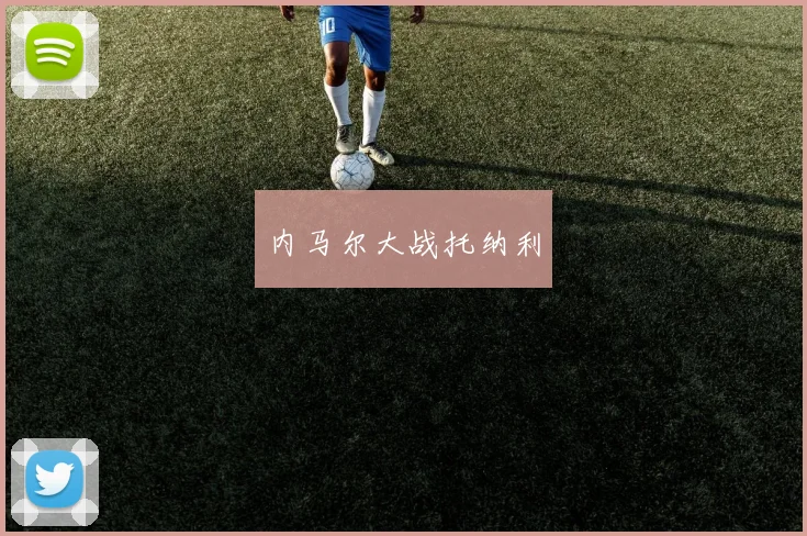 星空online(中国) - 内马尔大战托纳利