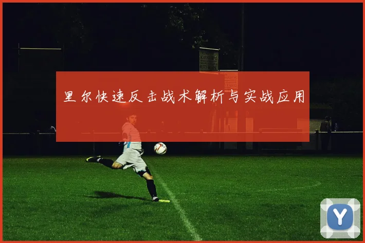 星空online(中国) - 里尔快速反击战术解析与实战应用