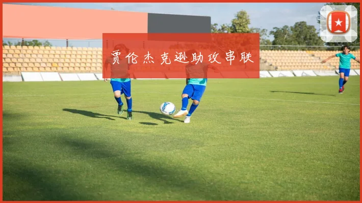 星空online(中国) - 贾伦杰克逊助攻串联