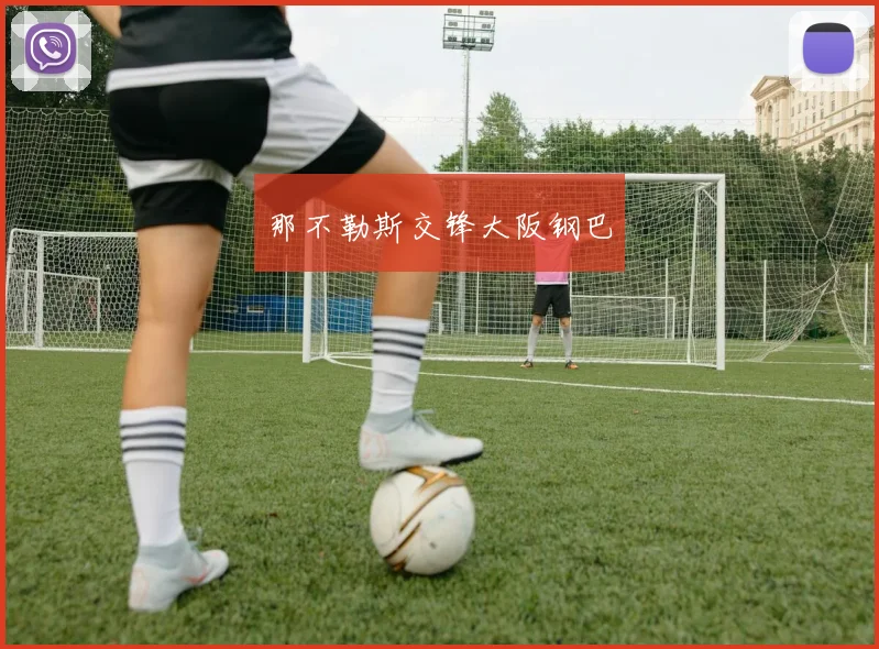 星空online(中国) - 那不勒斯交锋大阪钢巴