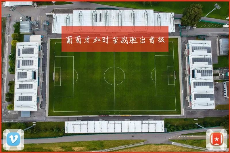 星空online(中国) - 葡萄牙加时苦战胜出晋级