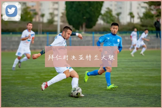 星空online(中国) - 拜仁对决亚特兰大联