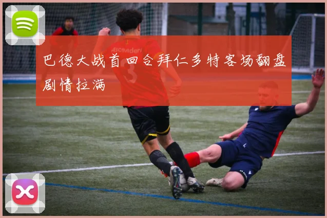 巴德大战首回合拜仁多特客场翻盘剧情拉满