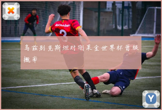 乌兹别克斯坦对刚果金世界杯晋级概率