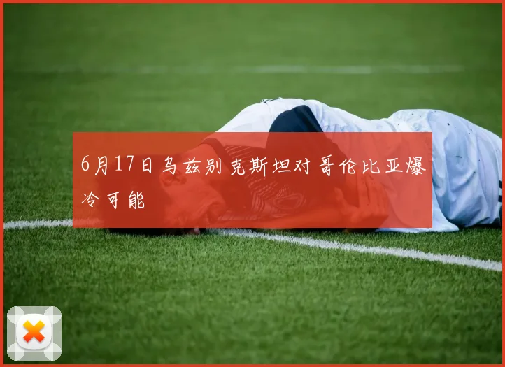 6月17日乌兹别克斯坦对哥伦比亚爆冷可能