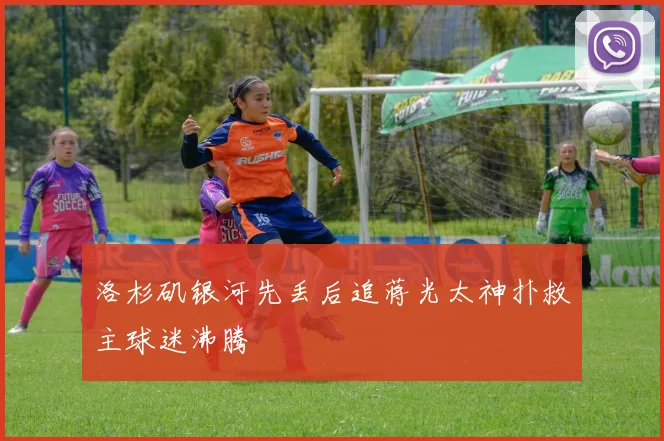 洛杉矶银河先丢后追蒋光太神扑救主球迷沸腾