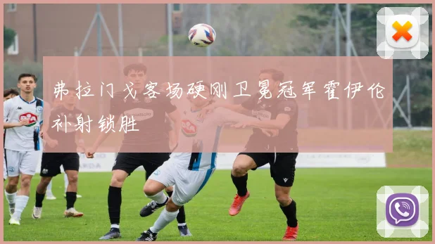 弗拉门戈客场硬刚卫冕冠军霍伊伦补射锁胜