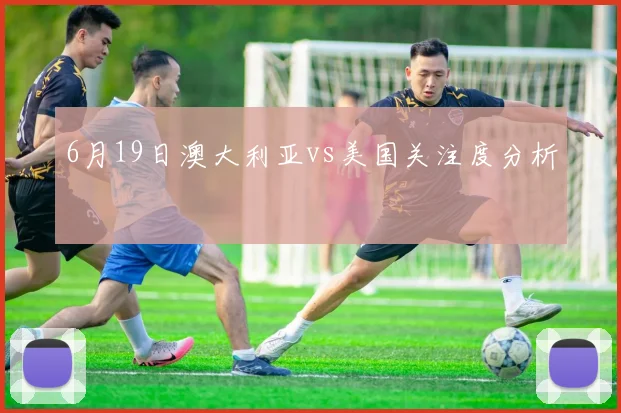 6月19日澳大利亚vs美国关注度分析