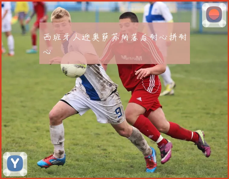 西班牙人迎奥萨苏纳落后耐心拼耐心