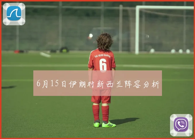 6月15日伊朗对新西兰阵容分析