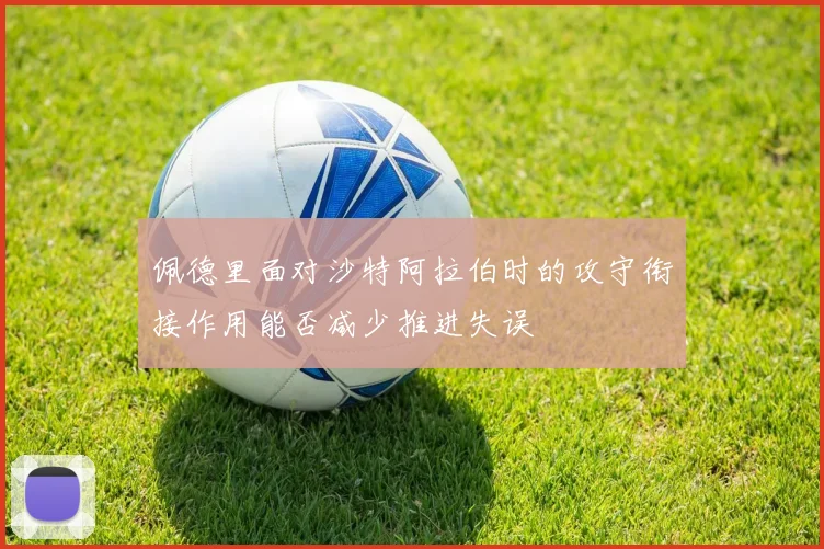 佩德里面对沙特阿拉伯时的攻守衔接作用能否减少推进失误