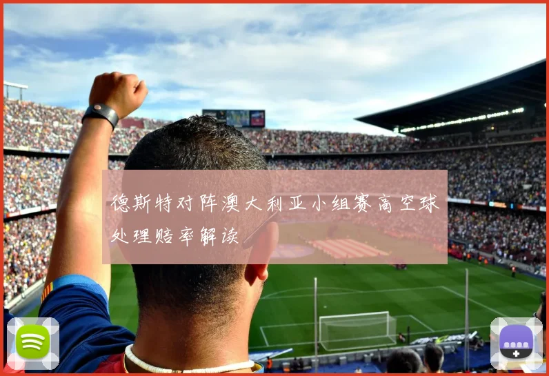 德斯特对阵澳大利亚小组赛高空球处理赔率解读
