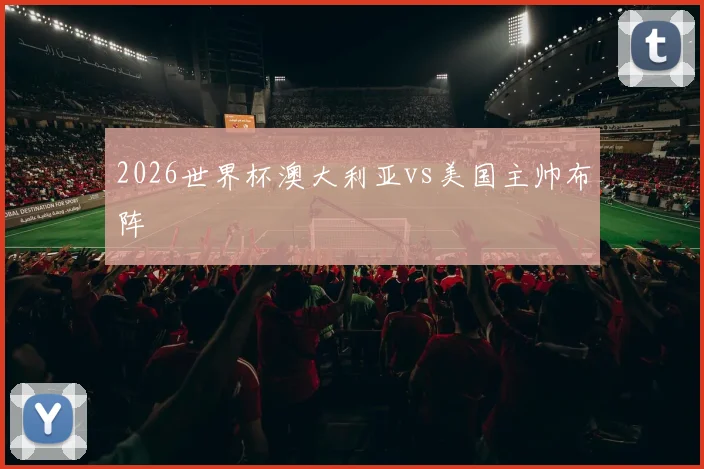 2026世界杯澳大利亚vs美国主帅布阵