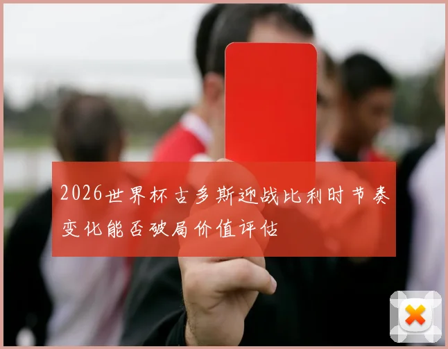 2026世界杯古多斯迎战比利时节奏变化能否破局价值评估