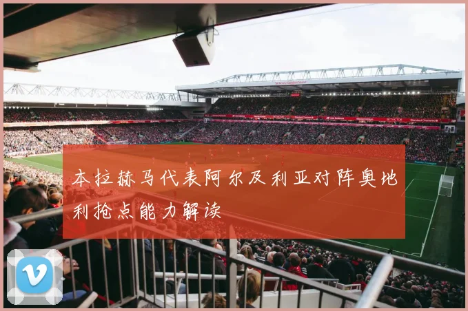本拉赫马代表阿尔及利亚对阵奥地利抢点能力解读