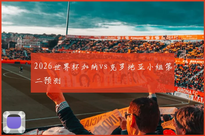 2026世界杯加纳vs克罗地亚小组第二预测