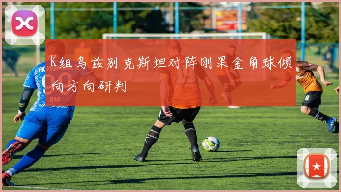 K组乌兹别克斯坦对阵刚果金角球倾向方向研判