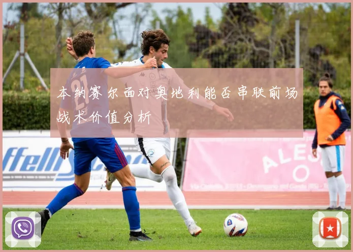 本纳赛尔面对奥地利能否串联前场战术价值分析