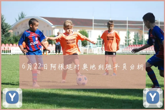 6月22日阿根廷对奥地利胜平负分析