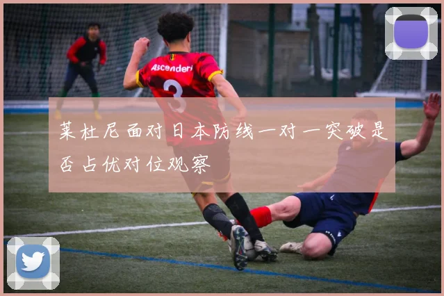 莱杜尼面对日本防线一对一突破是否占优对位观察