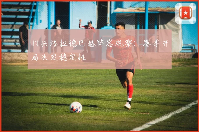 门兴格拉德巴赫阵容观察：赛季开局决定稳定性