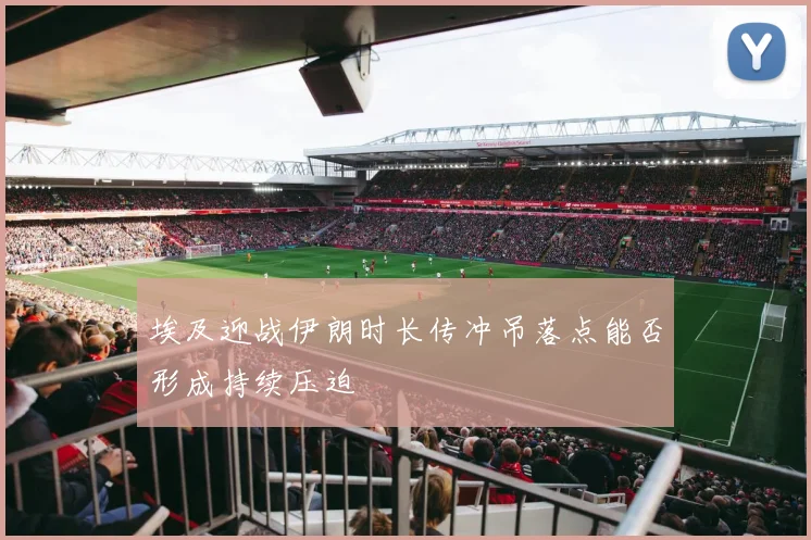埃及迎战伊朗时长传冲吊落点能否形成持续压迫
