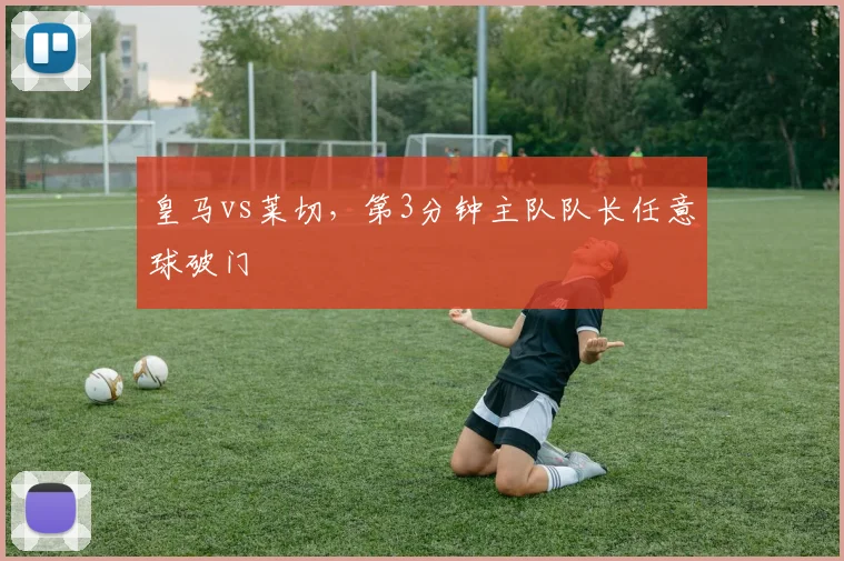 皇马vs莱切，第3分钟主队队长任意球破门