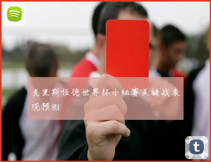 克里斯伍德世界杯小组赛关键战表现预测