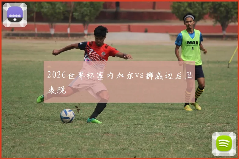 2026世界杯塞内加尔vs挪威边后卫表现