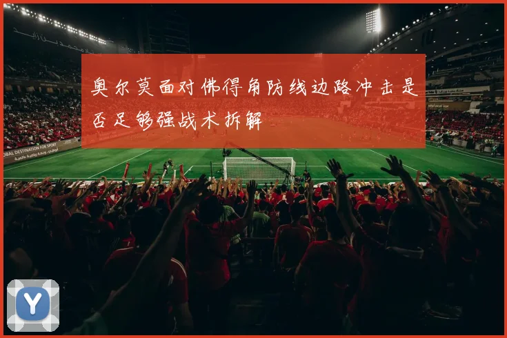 奥尔莫面对佛得角防线边路冲击是否足够强战术拆解