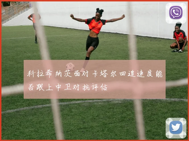 科拉希纳茨面对卡塔尔回追速度能否跟上中卫对抗评估