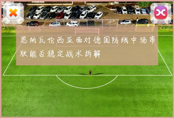 恩纳瓦伦西亚面对德国防线中场串联能否稳定战术拆解