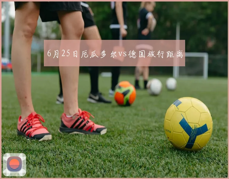 6月25日厄瓜多尔vs德国旅行距离